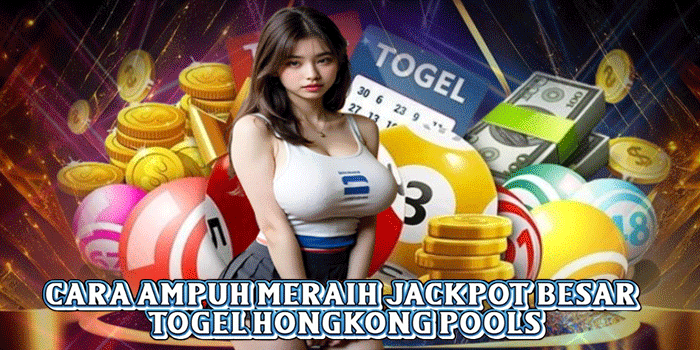 Cara Ampuh Meraih Jackpot Besar Togel Hongkong pools