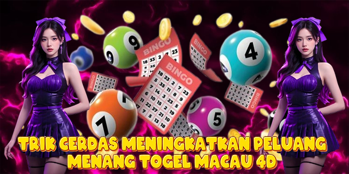 Trik Cerdas Meningkatkan Peluang Menang Togel Macau 4D