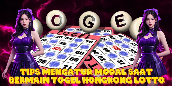 Tips Mengatur Modal Saat Bermain Togel Hongkong Lotto